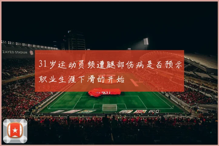31岁运动员频遭腿部伤病是否预示职业生涯下滑的开始