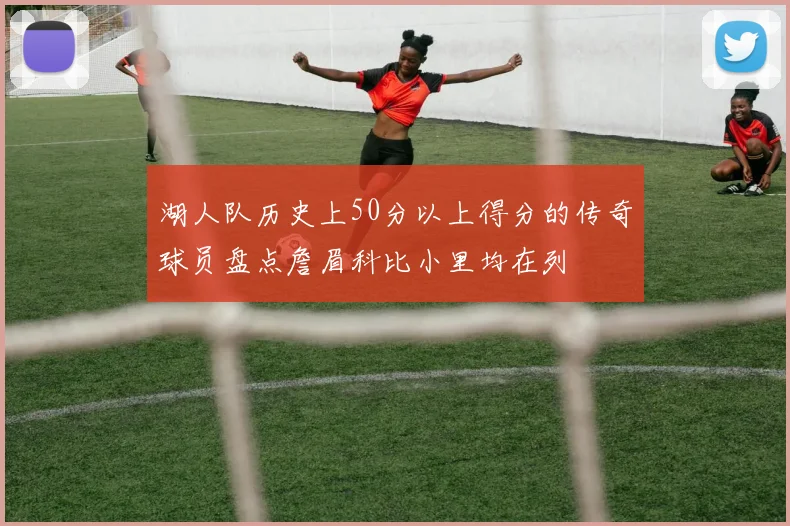 湖人队历史上50分以上得分的传奇球员盘点詹眉科比小里均在列