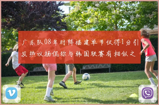 广东队08年对阵福建单节仅得1分引发热议杨侃称与韩国联赛有相似之处