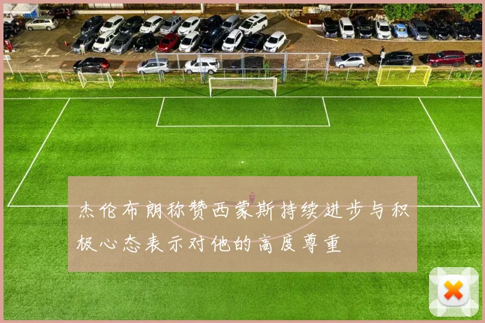 杰伦布朗称赞西蒙斯持续进步与积极心态表示对他的高度尊重