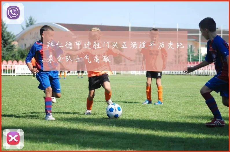 拜仁德甲连胜门兴五场追平历史纪录全队士气高涨