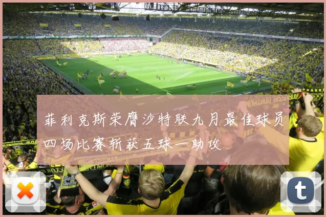菲利克斯荣膺沙特联九月最佳球员四场比赛斩获五球一助攻