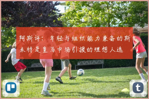 阿斯评：年轻与组织能力兼备的斯米特是皇马中场引援的理想人选