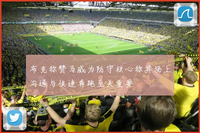 布克称赞马威为防守核心称其场上沟通与快速奔跑至关重要