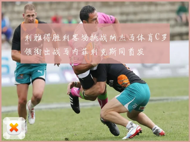 利雅得胜利客场挑战纳杰马体育C罗领衔出战马内菲利克斯同首发