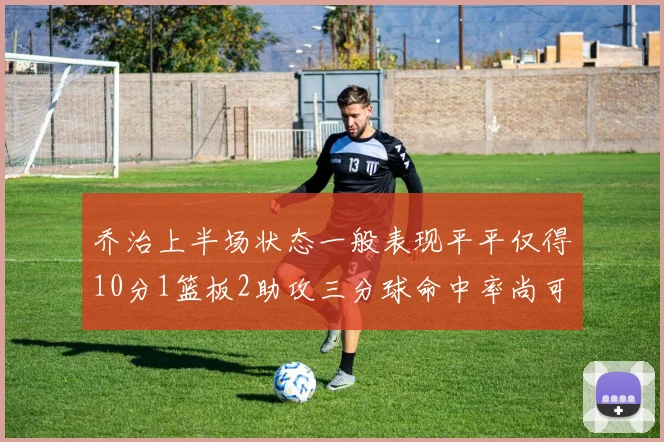 乔治上半场状态一般表现平平仅得10分1篮板2助攻三分球命中率尚可