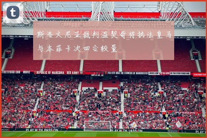斯洛文尼亚裁判温契奇将执法皇马与本菲卡次回合较量