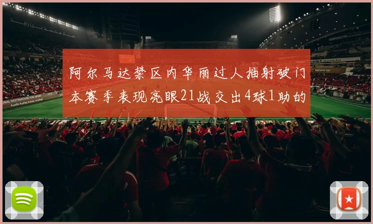 阿尔马达禁区内华丽过人抽射破门本赛季表现亮眼21战交出4球1助的佳绩