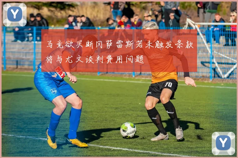 马竞欲买断冈萨雷斯若未触发条款将与尤文谈判费用问题