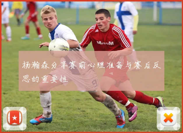 杨瀚森分享赛前心理准备与赛后反思的重要性