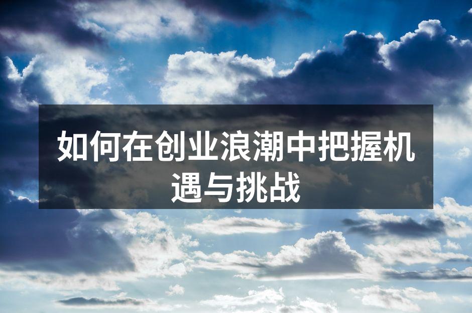 如何在创业浪潮中把握机遇与挑战